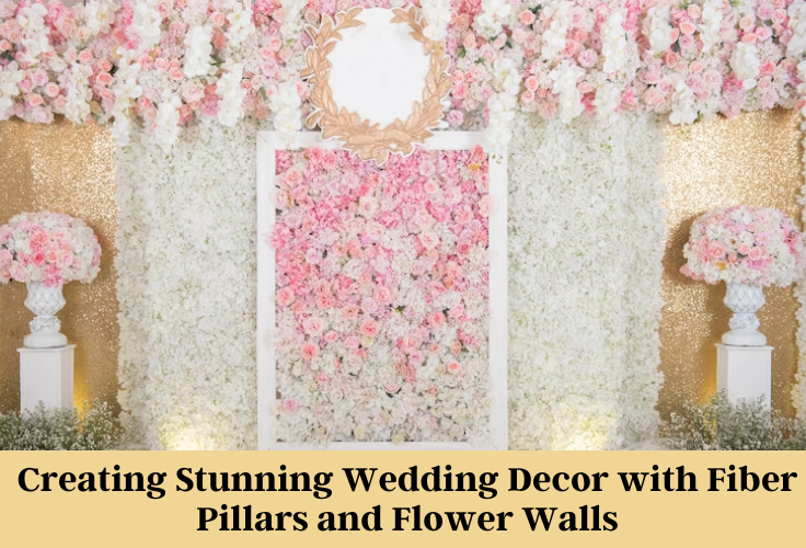 Creating Stunning Wedding Decor with Fiber Pillars and Flower Walls